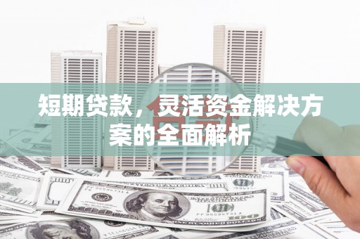 香港短期贷款，灵活资金解决方案的全面解析
