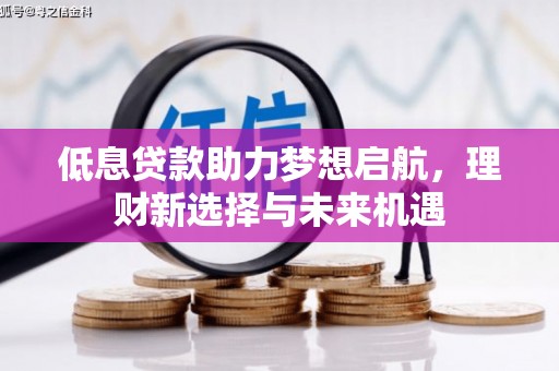 香港低息贷款助力梦想启航，理财新选择与未来机遇