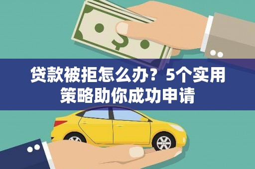 香港贷款被拒怎么办？5个实用策略助你成功申请