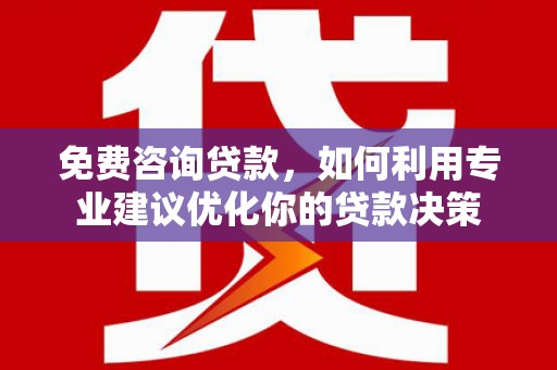 香港免费咨询贷款，如何利用专业建议优化你的贷款决策