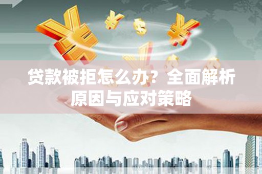 香港贷款被拒怎么办？全面解析原因与应对策略