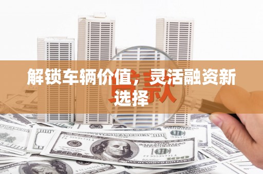 香港解锁车辆价值，灵活融资新选择