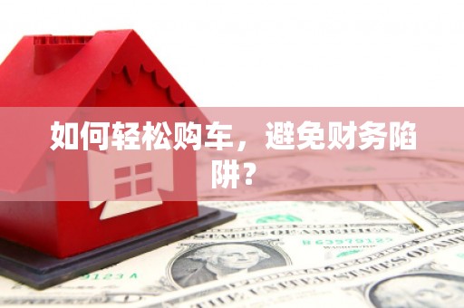 香港如何轻松购车，避免财务陷阱？