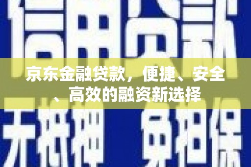 香港京东金融贷款，便捷、安全、高效的融资新选择